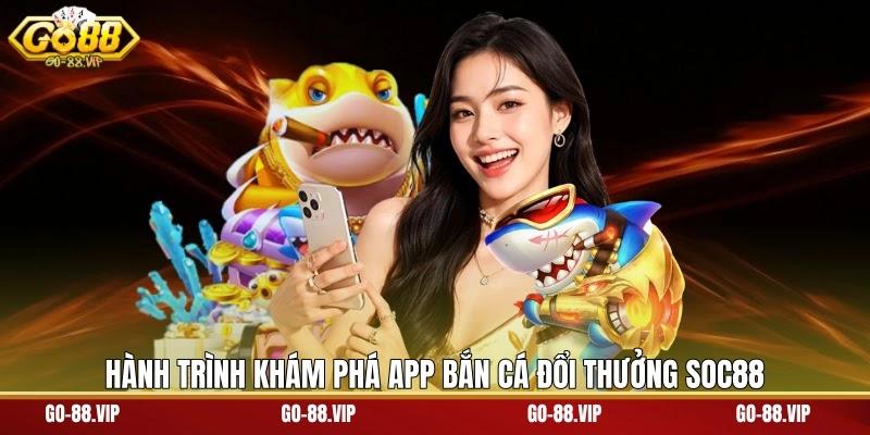 Hành trình khám phá app bắn cá đổi thưởng Soc88