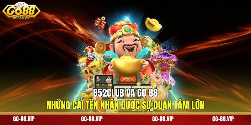 B52Club và Go 88 những cái tên nhận được sự quan tâm lớn