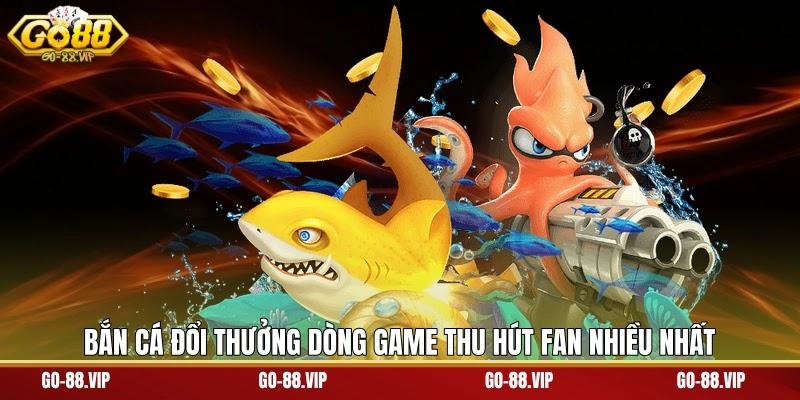 Bắn cá đổi thưởng dòng game thu hút fan nhiều nhất