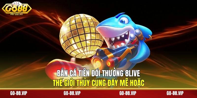 Bắn Cá Tiên Đổi Thưởng 8live: Thế Giới Thủy Cung Đầy Mê Hoặc