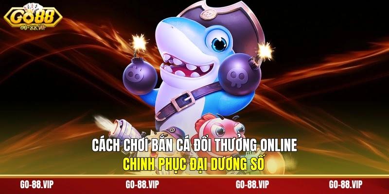 Cách Chơi Bắn Cá Đổi Thưởng Online - Chinh Phục Đại Dương Số