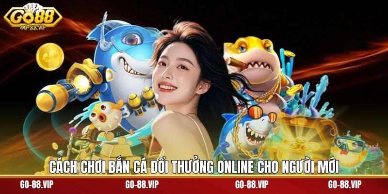 Cách chơi Bắn cá đổi thưởng online cho người mới