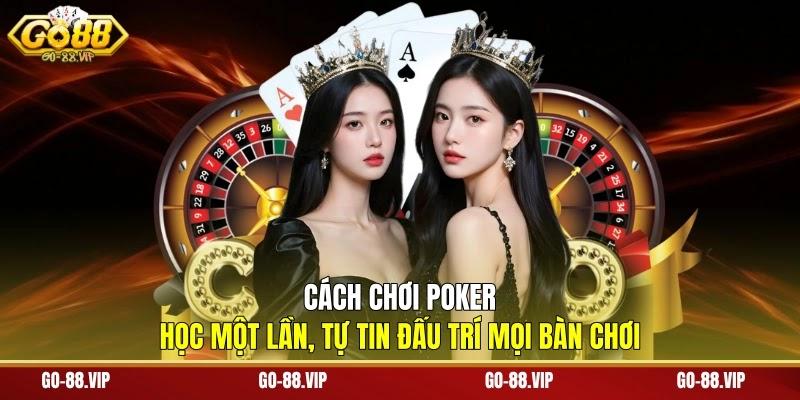 Cách Chơi Poker - Học Một Lần, Tự Tin Đấu Trí Mọi Bàn Chơi
