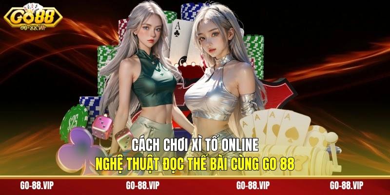Cách Chơi Xì Tố Online - Nghệ Thuật Đọc Thế Bài Cùng Go 88