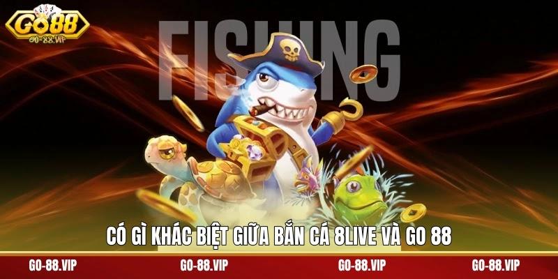 Có gì khác biệt giữa bắn cá 8live và go 88