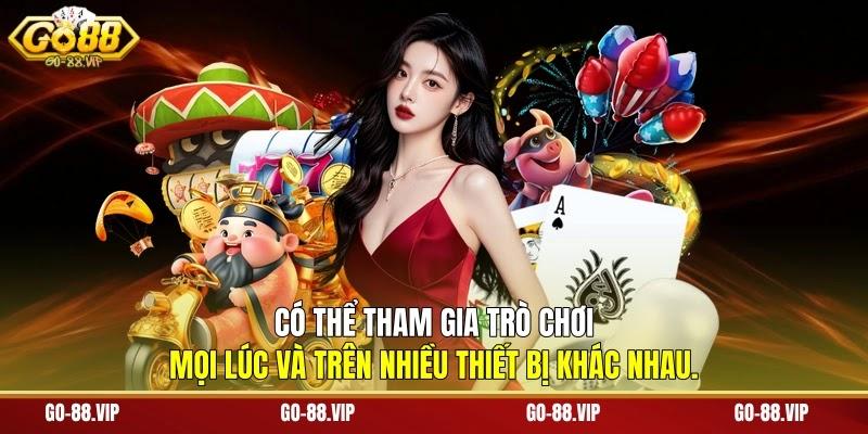 có thể tham gia trò chơi mọi lúc và trên nhiều thiết bị khác nhau.