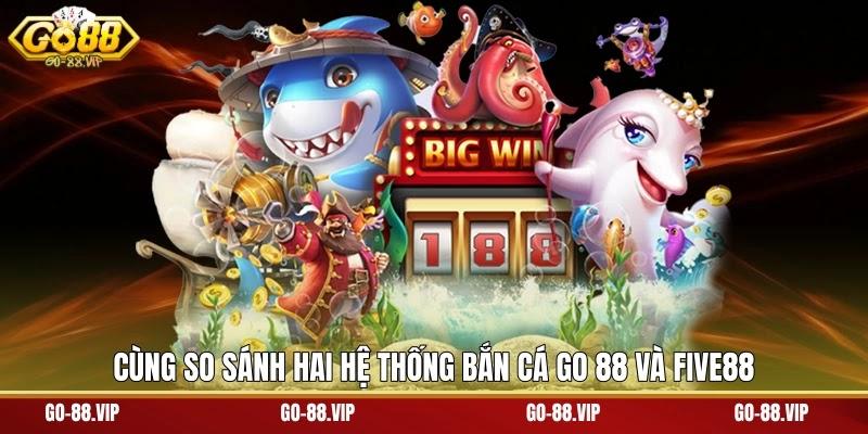 Cùng so sánh hai hệ thống bắn cá Go 88 và Five88