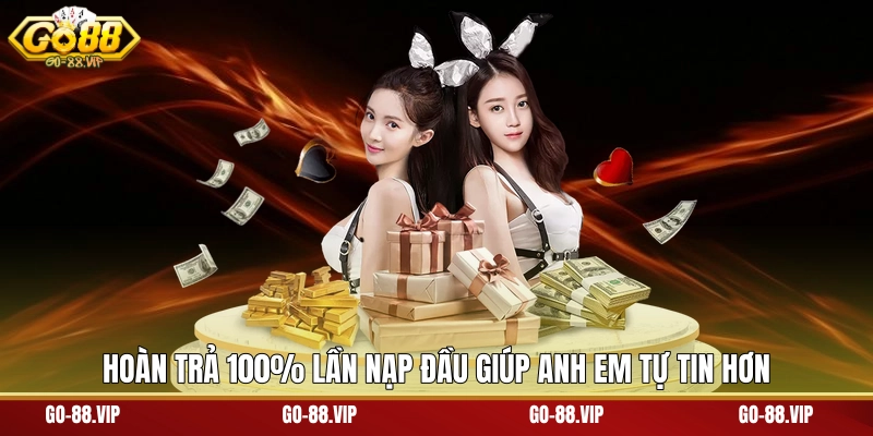 Hoàn trả 100% lần nạp đầu giúp anh em tự tin hơn