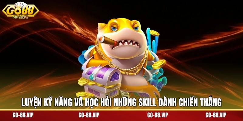 Luyện kỹ năng và học hỏi những skill dành chiến thắng