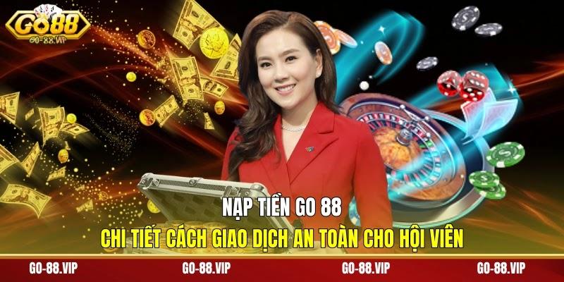Nạp Tiền Go 88 - Chi Tiết Cách Giao Dịch An Toàn Cho Hội Viên