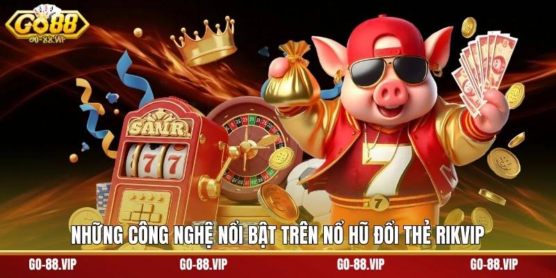 Những công nghệ nổi bật trên nổ hũ đổi thẻ RIKVIP