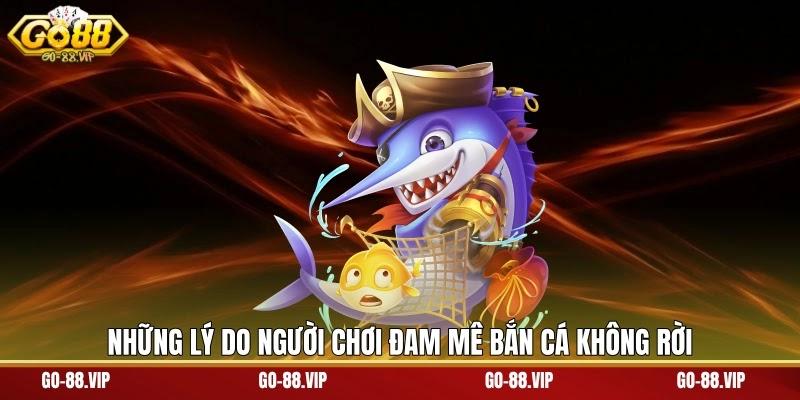 Những lý do người chơi đam mê bắn cá không rời
