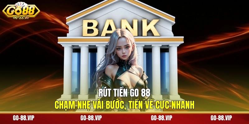 Rút Tiền Go 88 - Chạm Nhẹ Vài Bước, Tiền Về Cực Nhanh