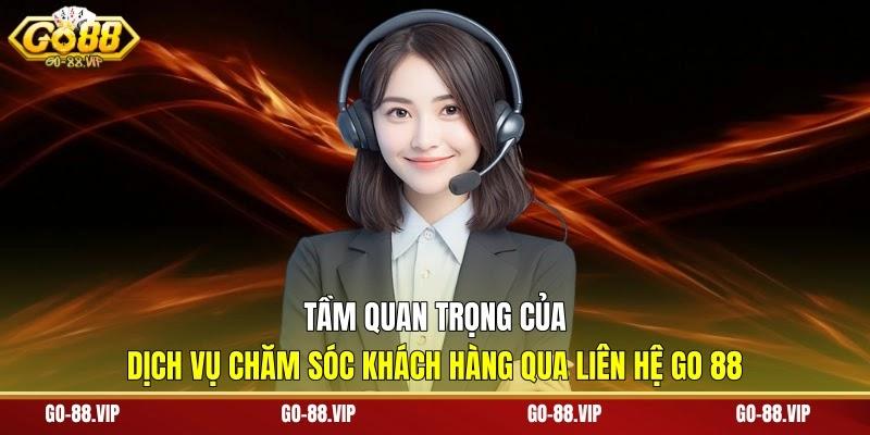 Tầm quan trọng của dịch vụ chăm sóc khách hàng qua liên hệ Go 88