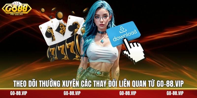 theo dõi thường xuyên các thay đổi liên quan từ go-88.vip
