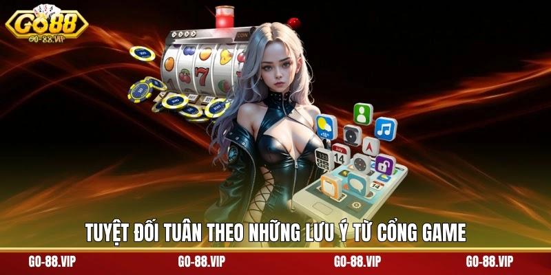 Tuyệt đối tuân theo những lưu ý từ cổng game